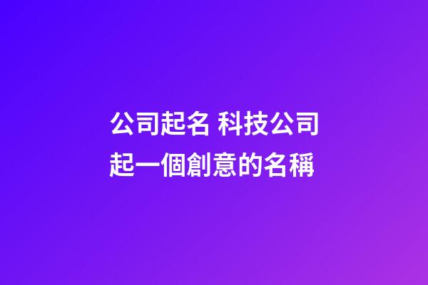 公司起名 科技公司起一個創意的名稱-第1張-公司起名-玄機派